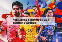 今日nba比赛录像回放全场(今日nba比赛录像回放全场免费观看)