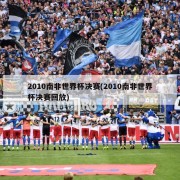 2010南非世界杯决赛(2010南非世界杯决赛回放)