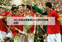 2011年游泳世锦赛(2011游泳世锦赛冠军)