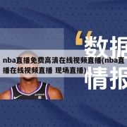 nba直播免费高清在线视频直播(nba直播在线视频直播 现场直播)