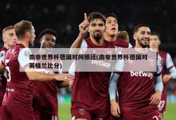 南非世界杯德国对阿根廷(南非世界杯德国对英格兰比分)