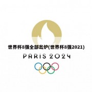 世界杯8强全部出炉(世界杯8强2021)