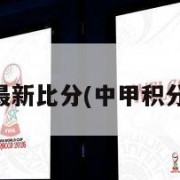 中超积分榜最新比分(中甲积分榜最新比分)