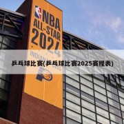 乒乓球比赛(乒乓球比赛2025赛程表)