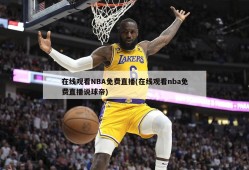 在线观看NBA免费直播(在线观看nba免费直播说球帝)
