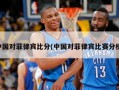 中国对菲律宾比分(中国对菲律宾比赛分析)