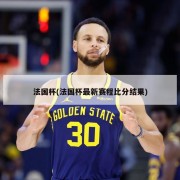 法国杯(法国杯最新赛程比分结果)