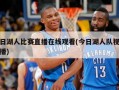 今日湖人比赛直播在线观看(今日湖人队视频直播)