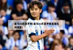 皇马vs巴塞罗那(皇马vs巴塞罗那直播在线观看)