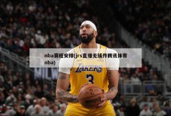 nba赛程安排(jrs直播无插件腾讯体育nba)