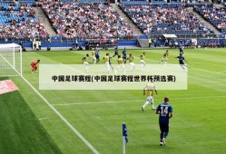 中国足球赛程(中国足球赛程世界杯预选赛)