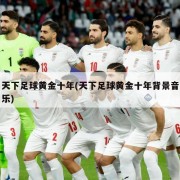 天下足球黄金十年(天下足球黄金十年背景音乐)