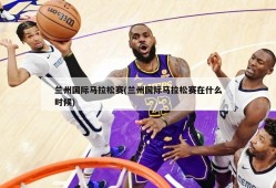 兰州国际马拉松赛(兰州国际马拉松赛在什么时候)