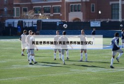 男篮世界杯抽签(男篮世界杯抽签仪式)