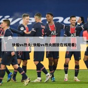 快船vs热火(快船vs热火回放在线观看)