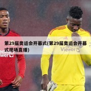 第29届奥运会开幕式(第29届奥运会开幕式现场直播)