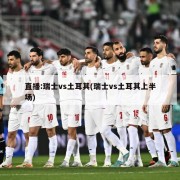 直播:瑞士vs土耳其(瑞士vs土耳其上半场)