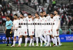 直播:瑞士vs土耳其(瑞士vs土耳其上半场)