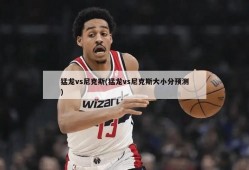 猛龙vs尼克斯(猛龙vs尼克斯大小分预测)