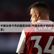 中国女排今天的最新动态(中国女排今天的消息)