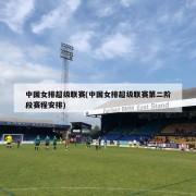 中国女排超级联赛(中国女排超级联赛第二阶段赛程安排)