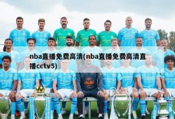 nba直播免费高清(nba直播免费高清直播cctv5)