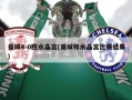 曼城4-0胜水晶宫(曼城和水晶宫比赛结果)