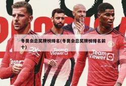 冬奥会总奖牌榜排名(冬奥会总奖牌榜排名前十)