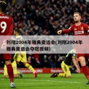 刘翔2004年雅典奥运会(刘翔2004年雅典奥运会夺冠视频)