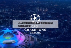 nba夏季联赛结束(nba夏季联赛结束以后是什么比赛)