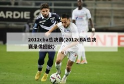 2012cba总决赛(2012cBA总决赛录像回放)