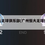 广州恒大足球俱乐部(广州恒大足球俱乐部还在吗)