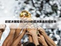 欧冠决赛赔率(2020欧冠决赛最新赔冠率)