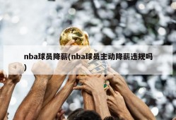 nba球员降薪(nba球员主动降薪违规吗)
