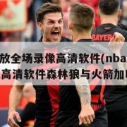 nba回放全场录像高清软件(nba回放全场录像高清软件森林狼与火箭加时赛)