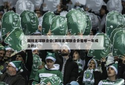 国际足球联合会(国际足球联合会是哪一年成立的)