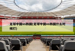 足球中国vs韩国(足球中国vs韩国什么时候打)
