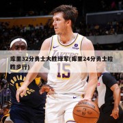 库里32分勇士大胜绿军(库里24分勇士险胜步行)