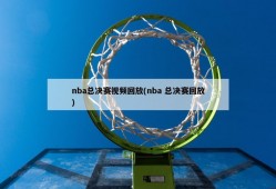 nba总决赛视频回放(nba 总决赛回放)