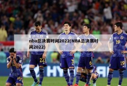 nba总决赛时间2022(NBA总决赛时间2022)