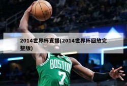 2014世界杯直播(2014世界杯回放完整版)