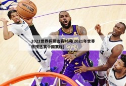 2021世界杯预选赛时间(2021年世界杯预选赛中国赛程)