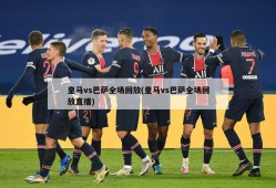 皇马vs巴萨全场回放(皇马vs巴萨全场回放直播)