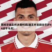 西班牙国王杯决赛时间(国王杯首回合巴萨44战平马竞)