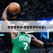 射击世界杯(射击世界杯奖金)