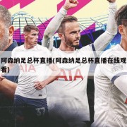 阿森纳足总杯直播(阿森纳足总杯直播在线观看)