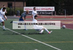 法国vs瑞士比分预测(法国vs瑞士实时比分)