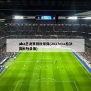 nba总决赛回放录像(2017nba总决赛回放录像)