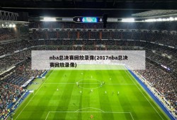 nba总决赛回放录像(2017nba总决赛回放录像)