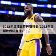 2022年足球世界杯赛程表(2022年足球世界杯直播)